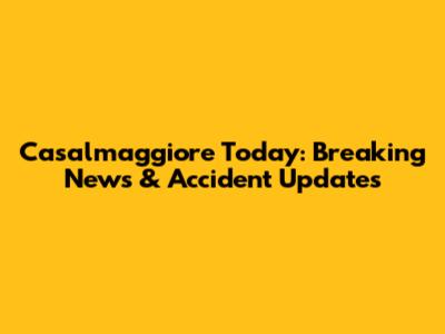 Casalmaggiore Today: Breaking News & Accident Updates