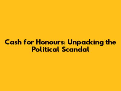 Cash for Honours: Unpacking the Political Scandal