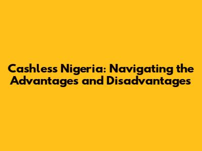 Cashless Nigeria: Navigating the Advantages and Disadvantages