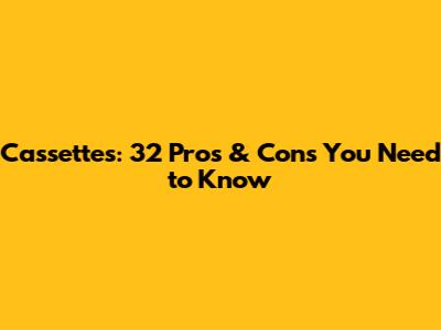 Cassettes: 32 Pros & Cons You Need to Know