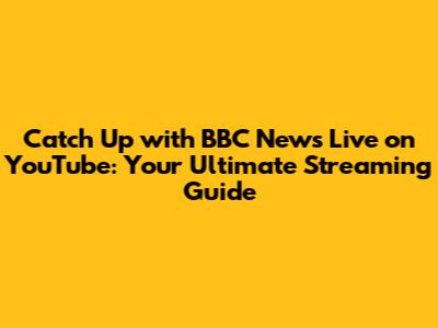 Catch Up with BBC News Live on YouTube: Your Ultimate Streaming Guide