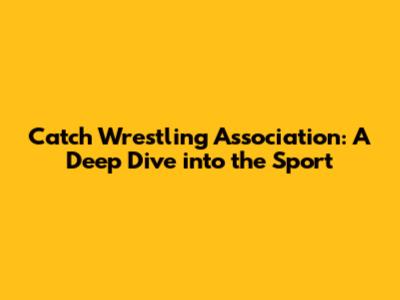 Catch Wrestling Association: A Deep Dive into the Sport