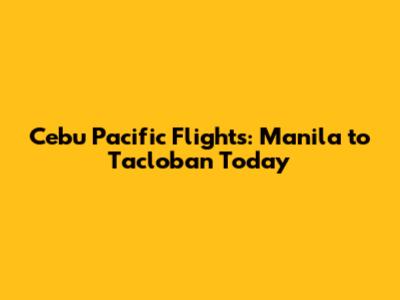 Cebu Pacific Flights: Manila to Tacloban Today