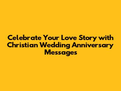 Celebrate Your Love Story with Christian Wedding Anniversary Messages