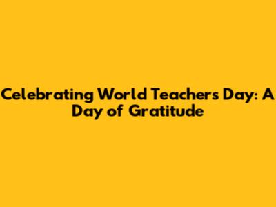 Celebrating World Teachers Day: A Day of Gratitude