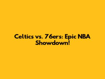 Celtics vs. 76ers: Epic NBA Showdown!