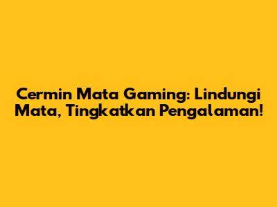 Cermin Mata Gaming: Lindungi Mata, Tingkatkan Pengalaman!
