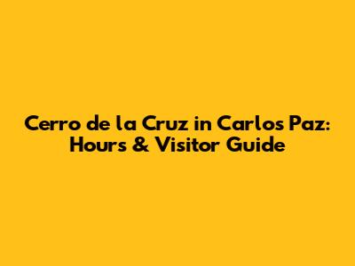 Cerro de la Cruz in Carlos Paz: Hours & Visitor Guide