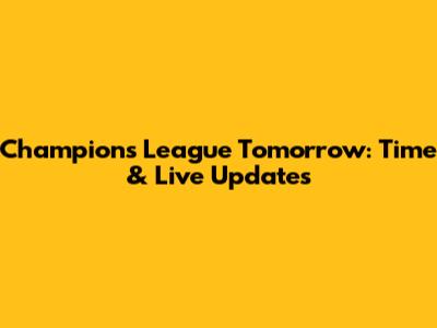 Champions League Tomorrow: Time & Live Updates