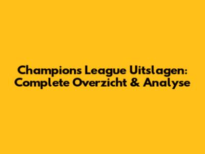 Champions League Uitslagen: Complete Overzicht & Analyse