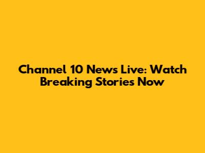 Channel 10 News Live: Watch Breaking Stories Now