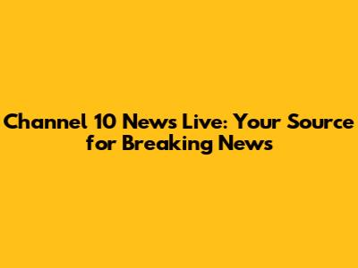 Channel 10 News Live: Your Source for Breaking News