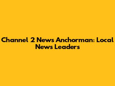 Channel 2 News Anchorman: Local News Leaders