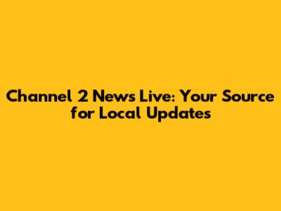 Channel 2 News Live: Your Source for Local Updates
