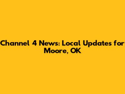 Channel 4 News: Local Updates for Moore, OK