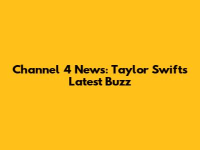 Channel 4 News: Taylor Swift's Latest Buzz