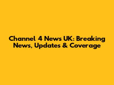 Channel 4 News UK: Breaking News, Updates & Coverage