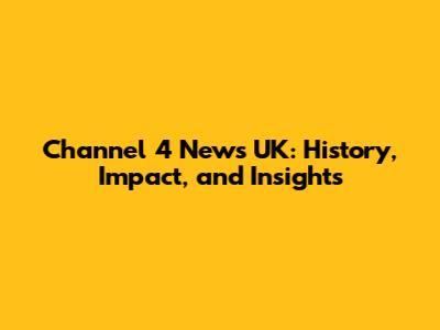 Channel 4 News UK: History, Impact, and Insights