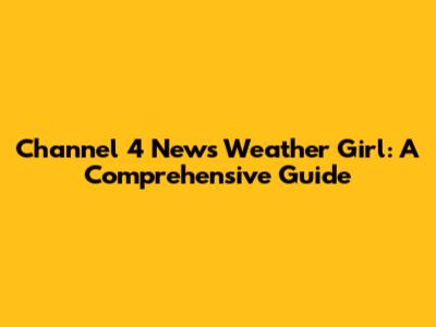 Channel 4 News Weather Girl: A Comprehensive Guide