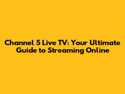Channel 5 Live TV: Your Ultimate Guide to Streaming Online