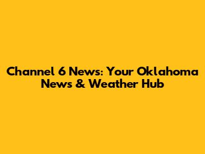 Channel 6 News: Your Oklahoma News & Weather Hub