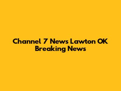 Channel 7 News Lawton OK Breaking News