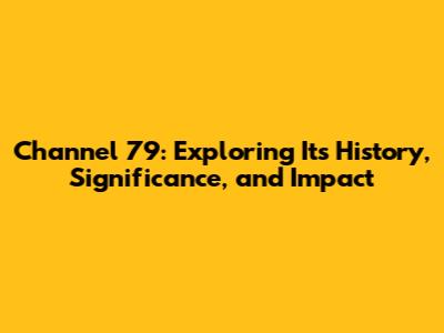 Channel 79: Exploring Its History, Significance, and Impact