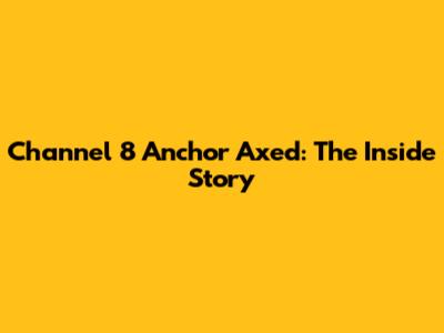 Channel 8 Anchor Axed: The Inside Story