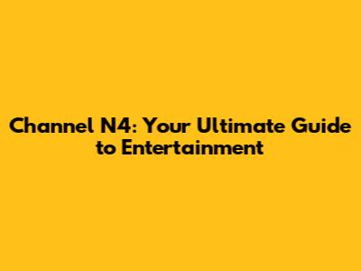Channel N4: Your Ultimate Guide to Entertainment