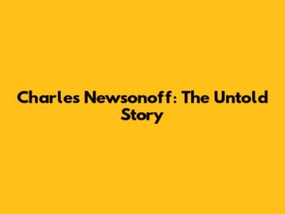 Charles Newsonoff: The Untold Story