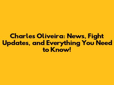 Charles Oliveira: News, Fight Updates, and Everything You Need to Know!