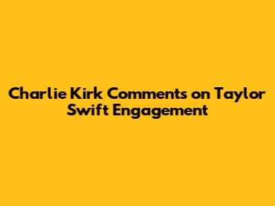 Charlie Kirk Comments on Taylor Swift Engagement