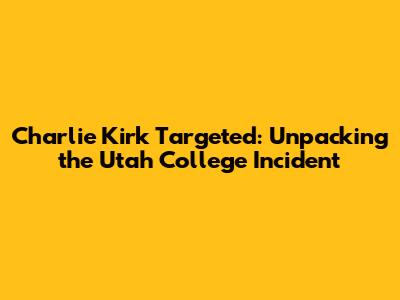 Charlie Kirk Targeted: Unpacking the Utah College Incident