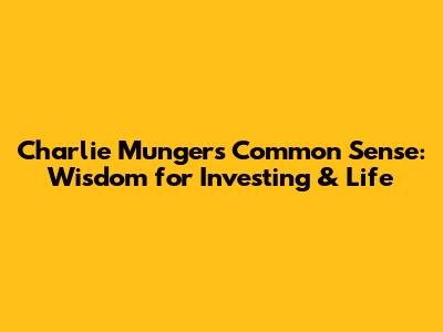 Charlie Munger's Common Sense: Wisdom for Investing & Life