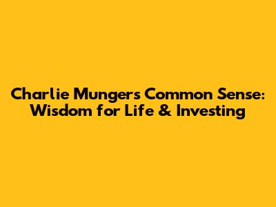 Charlie Munger's Common Sense: Wisdom for Life & Investing