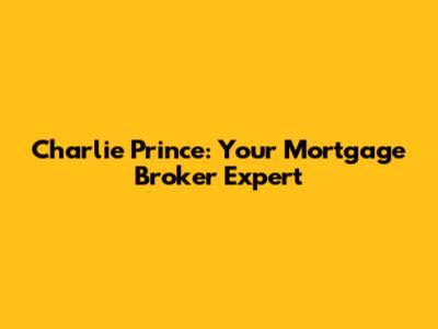 Charlie Prince: Your Mortgage Broker Expert