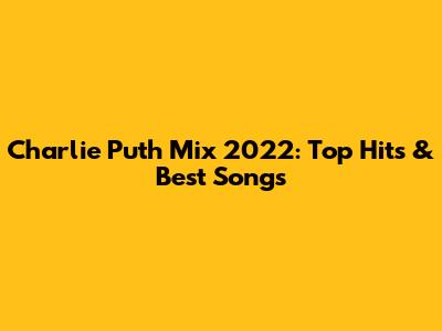 Charlie Puth Mix 2022: Top Hits & Best Songs