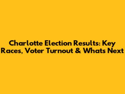Charlotte Election Results: Key Races, Voter Turnout & What's Next