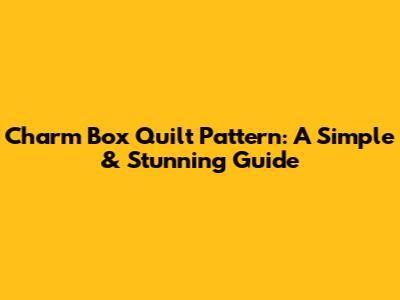 Charm Box Quilt Pattern: A Simple & Stunning Guide
