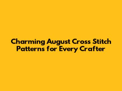 Charming August Cross Stitch Patterns for Every Crafter