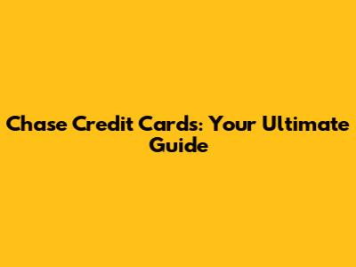 Chase Credit Cards: Your Ultimate Guide