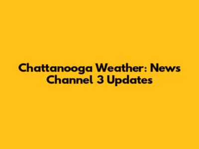 Chattanooga Weather: News Channel 3 Updates