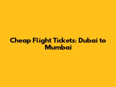 Cheap Flight Tickets: Dubai to Mumbai