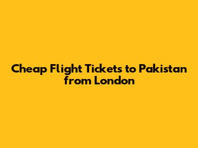 Cheap Flight Tickets to Pakistan from London