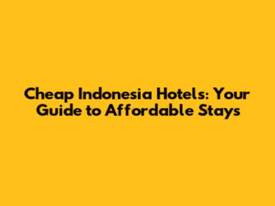 Cheap Indonesia Hotels: Your Guide to Affordable Stays