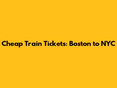 Cheap Train Tickets: Boston to NYC