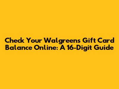 Check Your Walgreens Gift Card Balance Online: A 16-Digit Guide