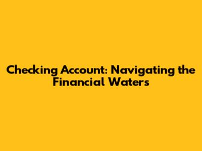 Checking Account: Navigating the Financial Waters
