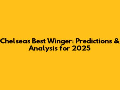 Chelsea's Best Winger: Predictions & Analysis for 2025