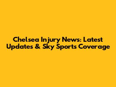 Chelsea Injury News: Latest Updates & Sky Sports Coverage